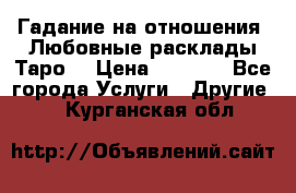 Гадание на отношения. Любовные расклады Таро. › Цена ­ 1 000 - Все города Услуги » Другие   . Курганская обл.